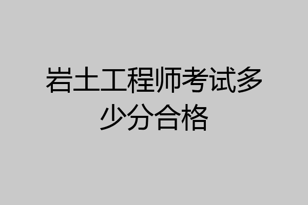 岩土工程师考试多少分合格