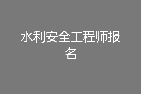 水利安全工程师报名