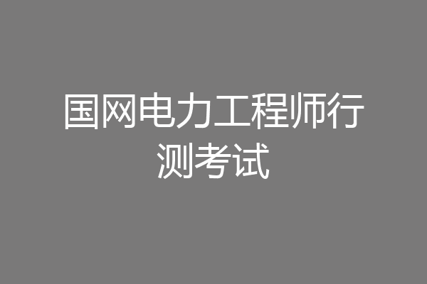 国网电力工程师行测考试