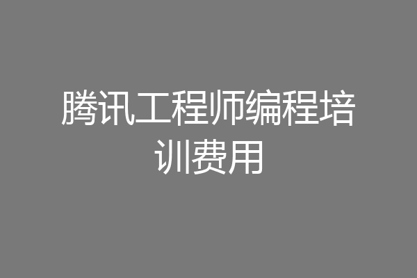 腾讯工程师编程培训费用
