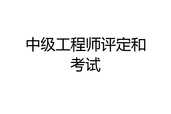 中级工程师评定和考试