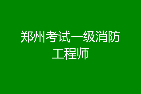 郑州考试一级消防工程师