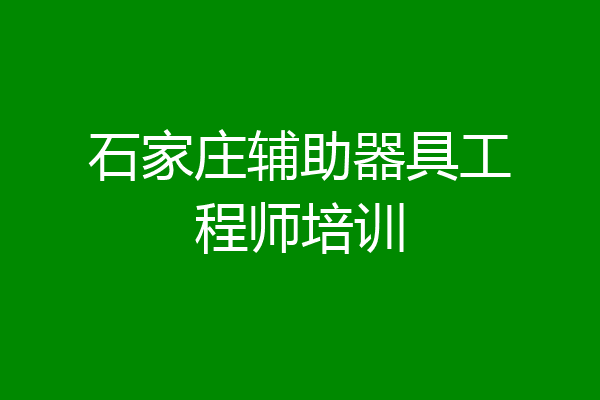 石家庄辅助器具工程师培训