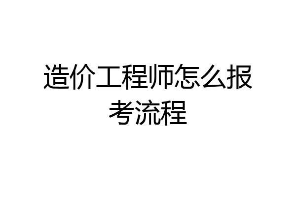 造价工程师怎么报考流程