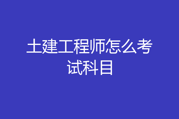 土建工程师怎么考试科目