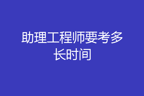 助理工程师要考多长时间