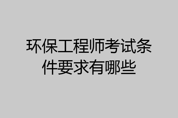 环保工程师考试条件要求有哪些