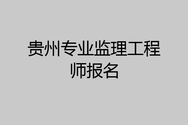 贵州专业监理工程师报名
