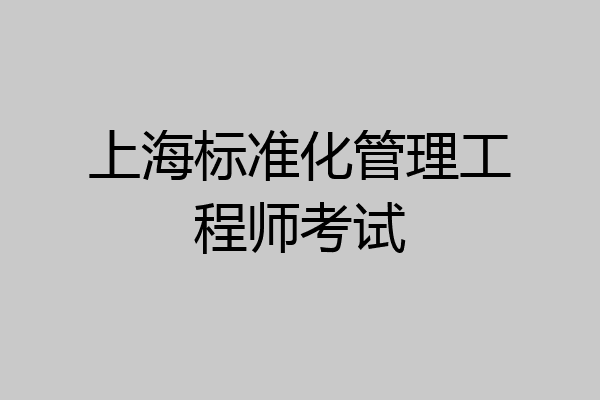 上海标准化管理工程师考试