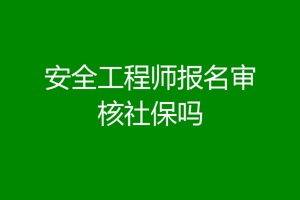 安全工程师报名审核社保吗