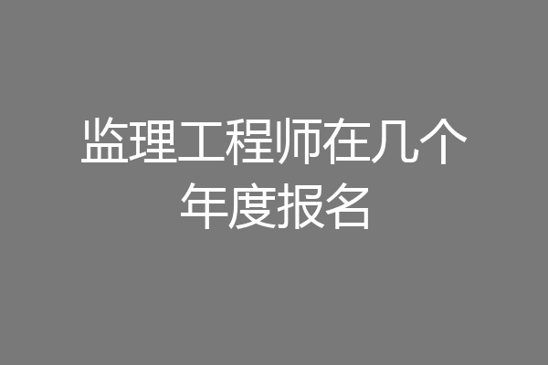 监理工程师在几个年度报名