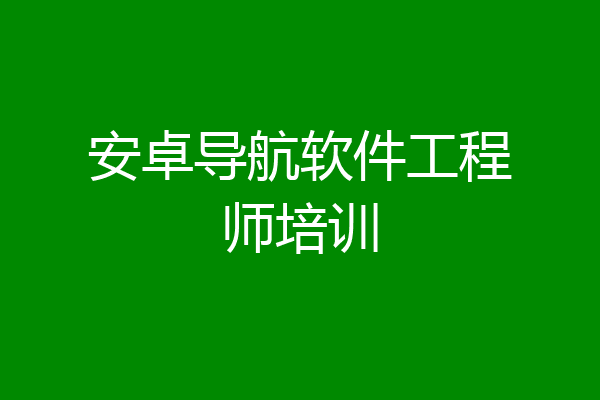 安卓导航软件工程师培训