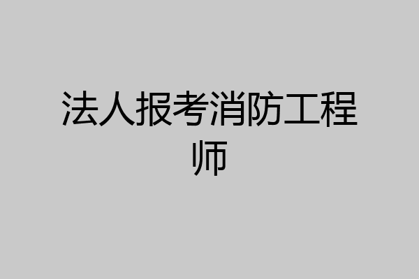 法人报考消防工程师