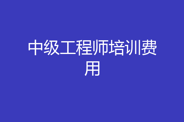 中级工程师培训费用