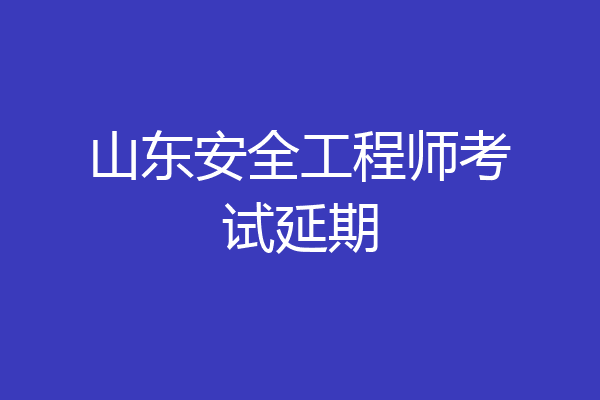 山东安全工程师考试延期