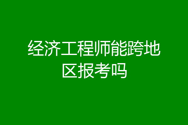 经济工程师能跨地区报考吗