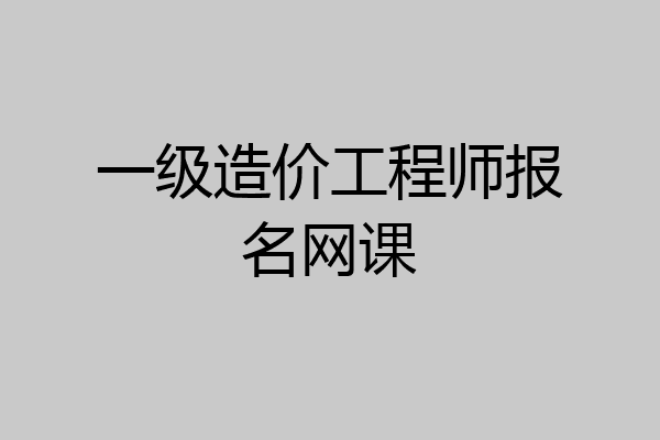 一级造价工程师报名网课