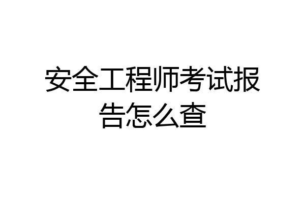 安全工程师考试报告怎么查