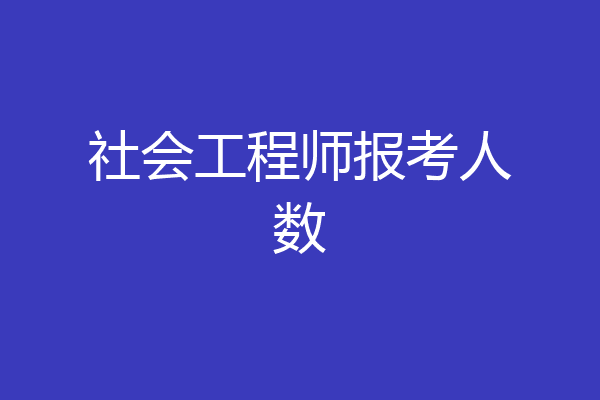 社会工程师报考人数