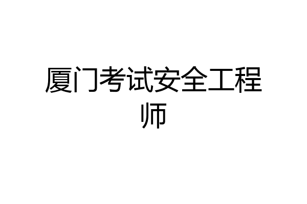 厦门考试安全工程师