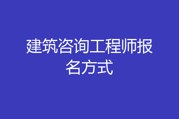 建筑咨询工程师报名方式