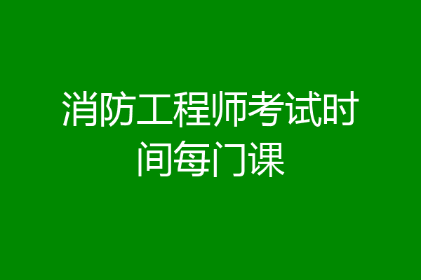 消防工程师考试时间每门课