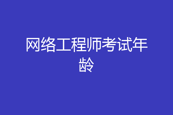 网络工程师考试年龄