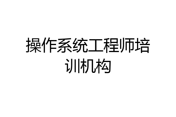 操作系统工程师培训机构