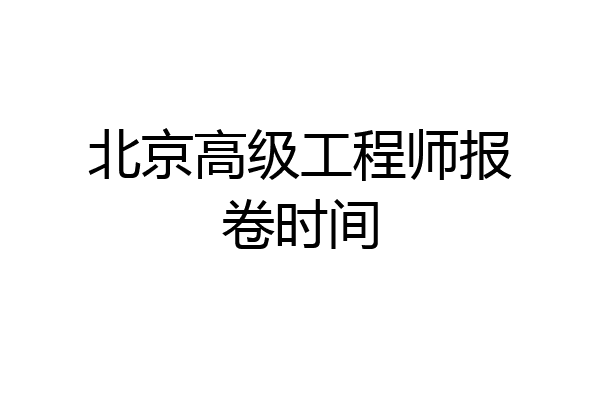 北京高级工程师报卷时间