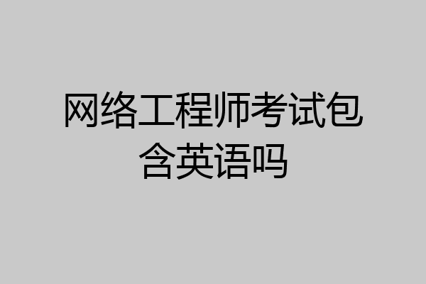 网络工程师考试包含英语吗