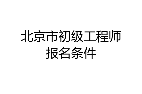 北京市初级工程师报名条件