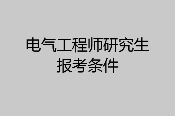 电气工程师研究生报考条件