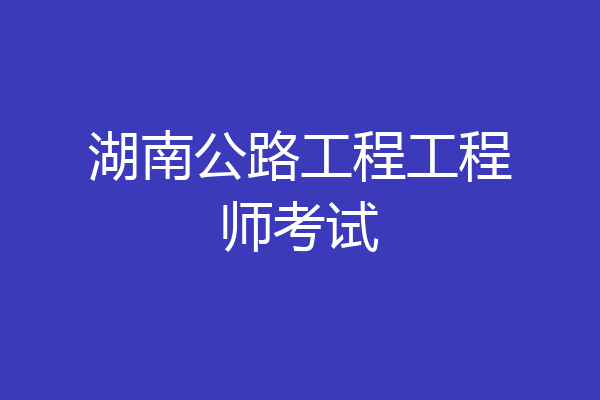 湖南公路工程工程师考试
