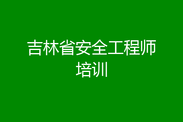 吉林省安全工程师培训