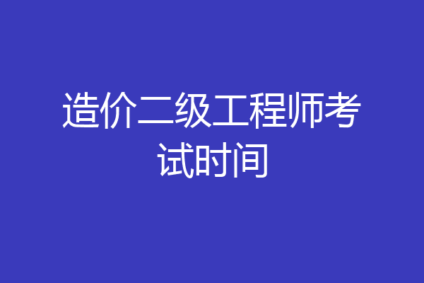 造价二级工程师考试时间