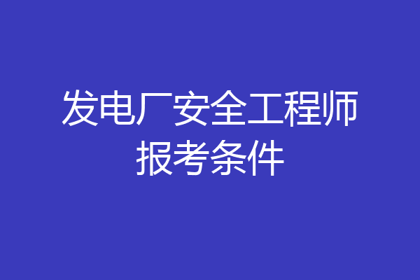发电厂安全工程师报考条件