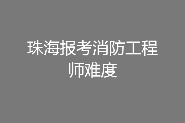 珠海报考消防工程师难度