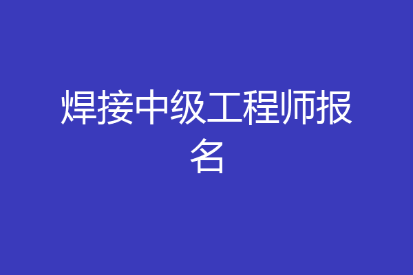 焊接中级工程师报名