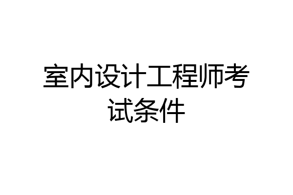 室内设计工程师考试条件