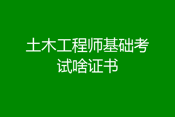 土木工程师基础考试啥证书