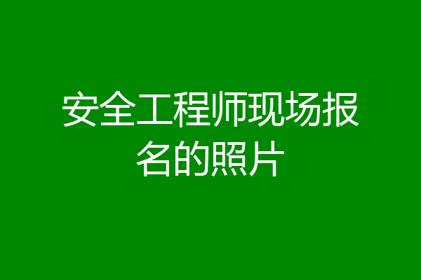 安全工程师现场报名的照片