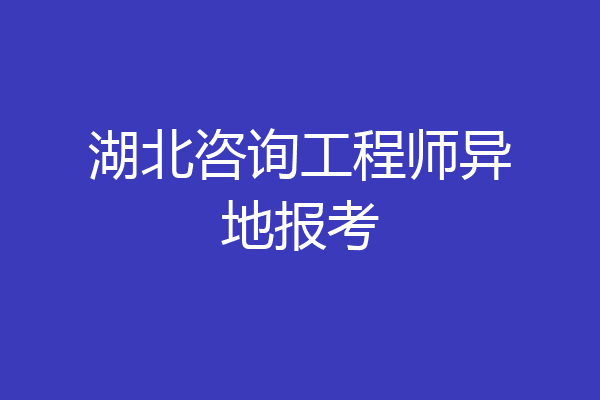 湖北咨询工程师异地报考