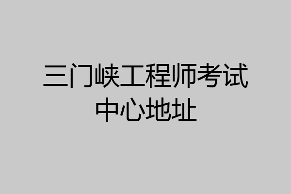 三门峡工程师考试中心地址