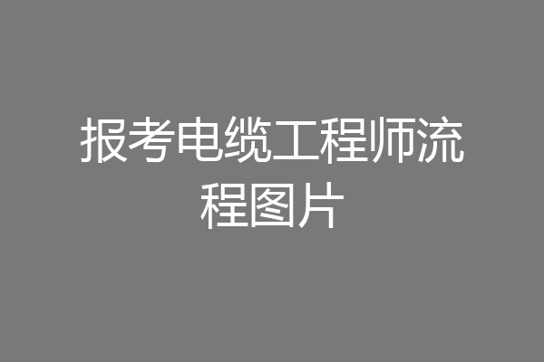 报考电缆工程师流程图片