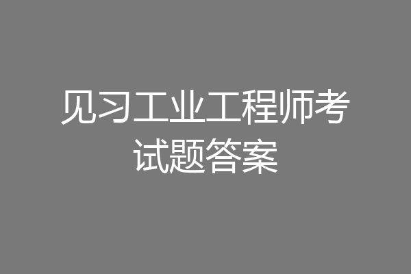 见习工业工程师考试题答案