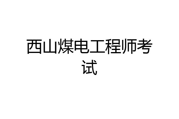 西山煤电工程师考试