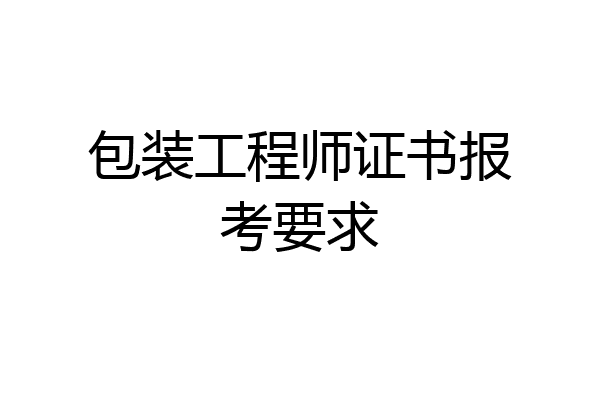 包装工程师证书报考要求