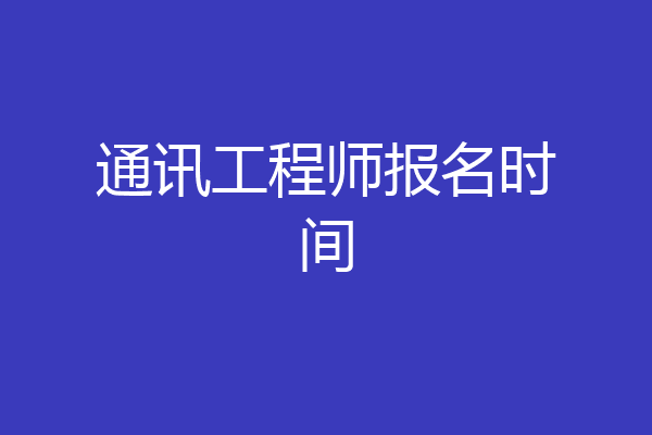 通讯工程师报名时间