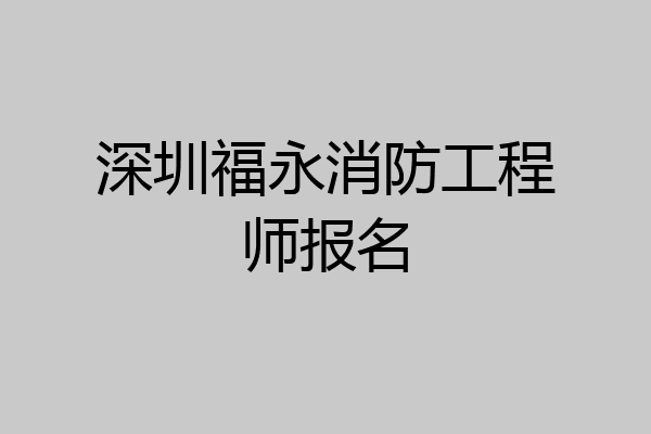 深圳福永消防工程师报名