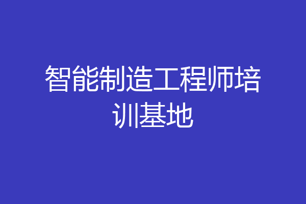 智能制造工程师培训基地